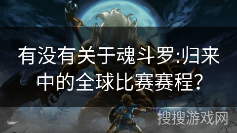 有没有关于魂斗罗:归来中的全球比赛赛程？
