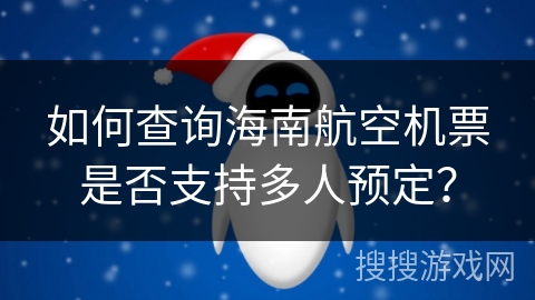 如何查询海南航空机票是否支持多人预定？