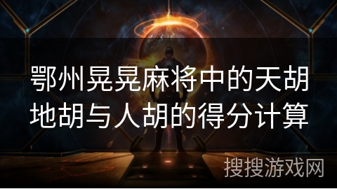 鄂州晃晃麻将中的天胡地胡与人胡的得分计算