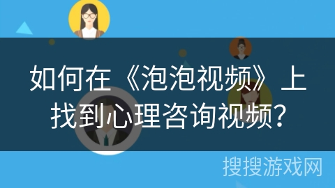 如何在《泡泡视频》上找到心理咨询视频？