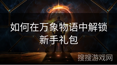 如何在万象物语中解锁新手礼包