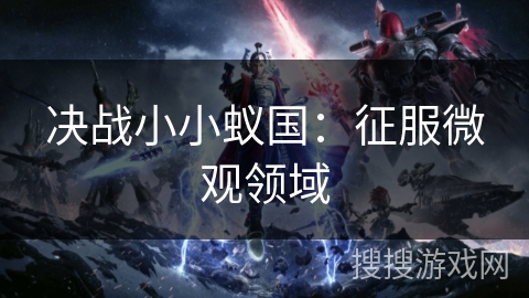 决战小小蚁国：征服微观领域