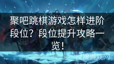 聚吧跳棋游戏怎样进阶段位？段位提升攻略一览！
