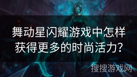 舞动星闪耀游戏中怎样获得更多的时尚活力？