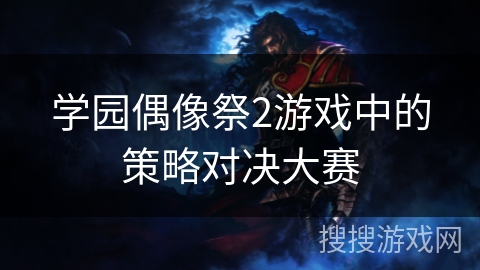 学园偶像祭2游戏中的策略对决大赛