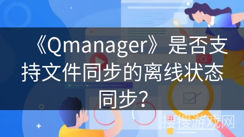 《Qmanager》是否支持文件同步的离线状态同步？