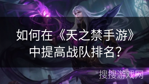 如何在《天之禁手游》中提高战队排名？