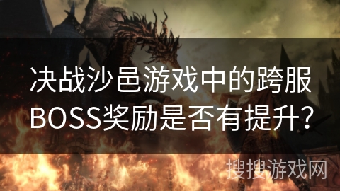决战沙邑游戏中的跨服BOSS奖励是否有提升？