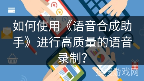 如何使用《语音合成助手》进行高质量的语音录制？