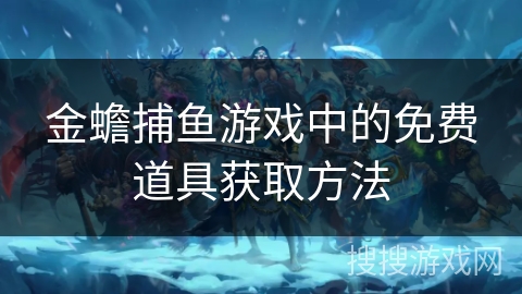 金蟾捕鱼游戏中的免费道具获取方法