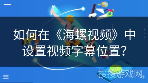 如何在《海螺视频》中设置视频字幕位置？
