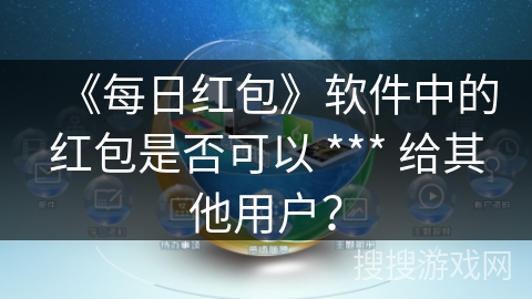 《每日红包》软件中的红包是否可以 *** 给其他用户？