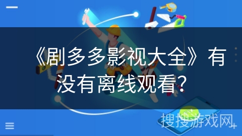 《剧多多影视大全》有没有离线观看？