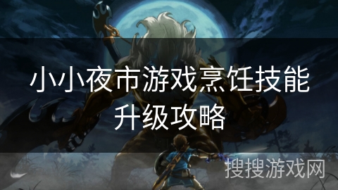 小小夜市游戏烹饪技能升级攻略