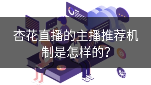 杏花直播的主播推荐机制是怎样的？