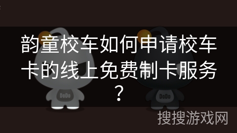 韵童校车如何申请校车卡的线上免费制卡服务？