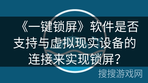 《一键锁屏》软件是否支持与虚拟现实设备的连接来实现锁屏？