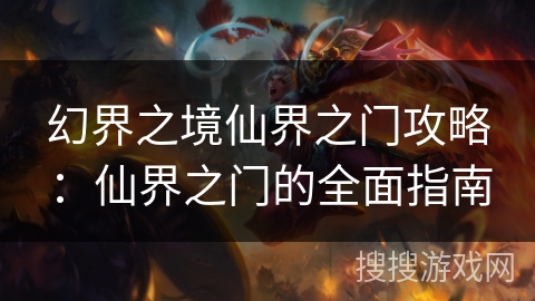 幻界之境仙界之门攻略：仙界之门的全面指南