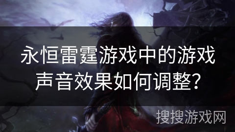 永恒雷霆游戏中的游戏声音效果如何调整？