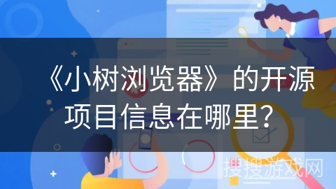 《小树浏览器》的开源项目信息在哪里？