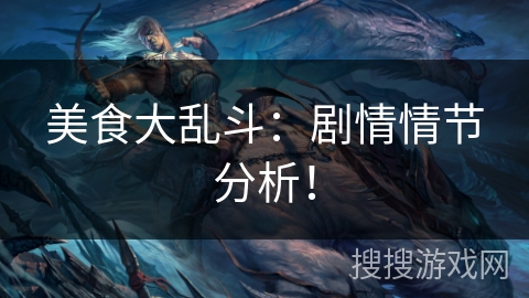 美食大乱斗：剧情情节分析！