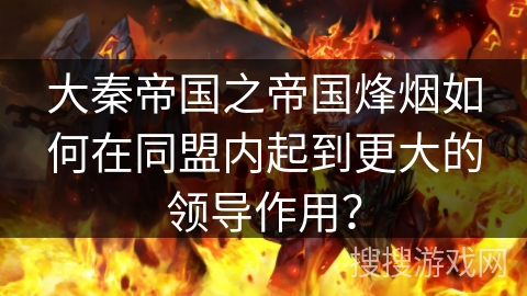 大秦帝国之帝国烽烟如何在同盟内起到更大的领导作用？