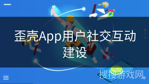 歪壳App用户社交互动建设