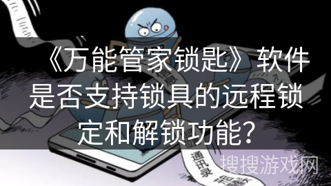 《万能管家锁匙》软件是否支持锁具的远程锁定和解锁功能？