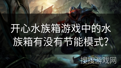 开心水族箱游戏中的水族箱有没有节能模式？