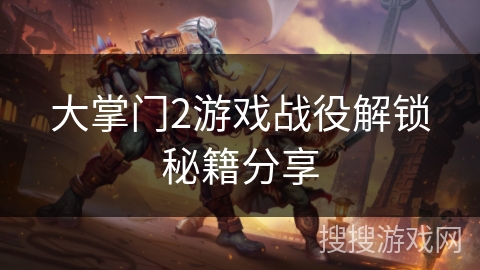 大掌门2游戏战役解锁秘籍分享