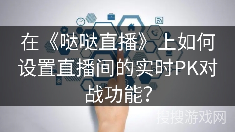 在《哒哒直播》上如何设置直播间的实时PK对战功能？