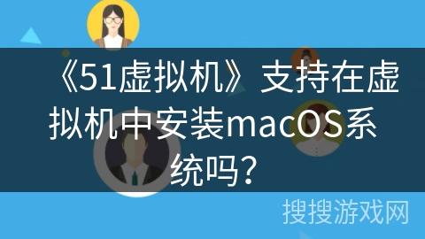 《51虚拟机》支持在虚拟机中安装macOS系统吗？