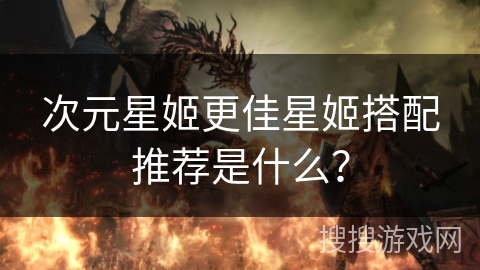 次元星姬更佳星姬搭配推荐是什么？