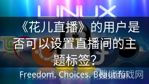 《花儿直播》的用户是否可以设置直播间的主题标签？
