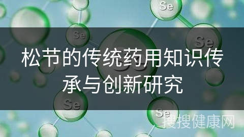 松节的传统药用知识传承与创新研究