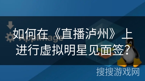 如何在《直播泸州》上进行虚拟明星见面签？