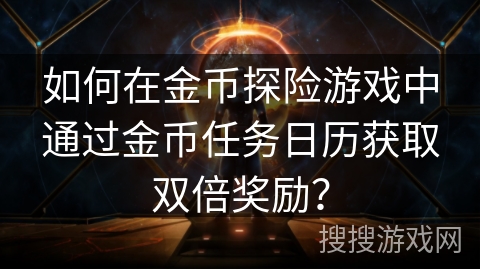 如何在金币探险游戏中通过金币任务日历获取双倍奖励？