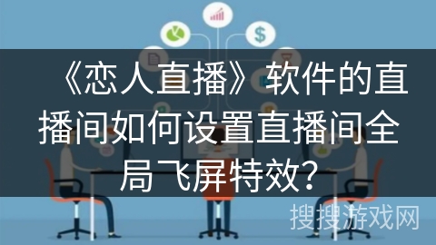 《恋人直播》软件的直播间如何设置直播间全局飞屏特效？