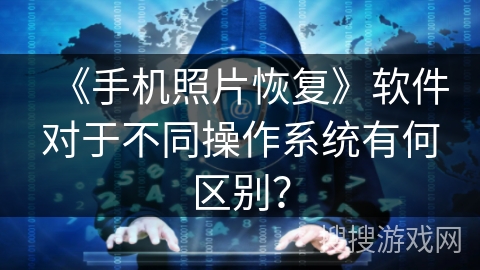 《手机照片恢复》软件对于不同操作系统有何区别？