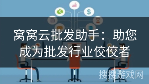 窝窝云批发助手：助您成为批发行业佼佼者