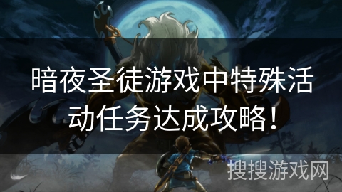 暗夜圣徒游戏中特殊活动任务达成攻略！