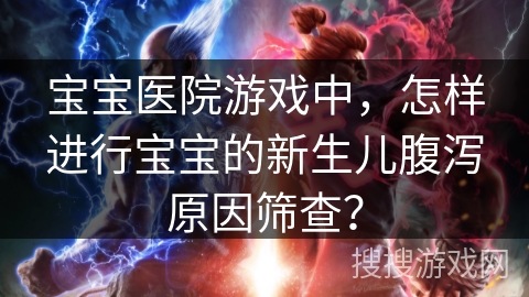 宝宝医院游戏中，怎样进行宝宝的新生儿腹泻原因筛查？