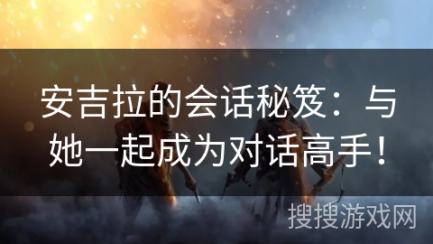 安吉拉的会话秘笈：与她一起成为对话高手！