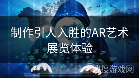 制作引人入胜的AR艺术展览体验