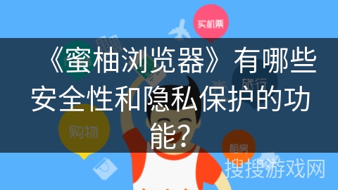《蜜柚浏览器》有哪些安全性和隐私保护的功能？