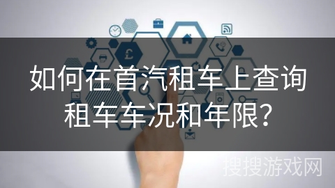 如何在首汽租车上查询租车车况和年限？