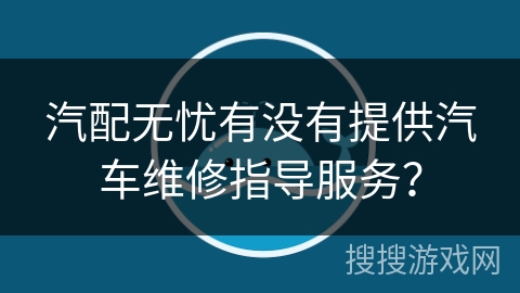 汽配无忧有没有提供汽车维修指导服务？