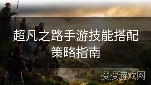 超凡之路手游技能搭配策略指南