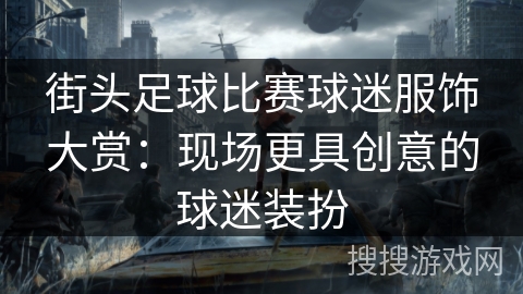街头足球比赛球迷服饰大赏：现场更具创意的球迷装扮