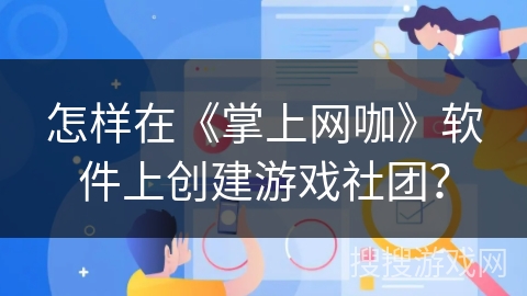 怎样在《掌上网咖》软件上创建游戏社团？